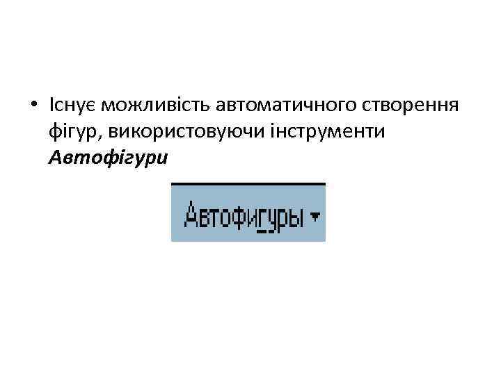  • Існує можливість автоматичного створення фігур, використовуючи інструменти Автофігури 