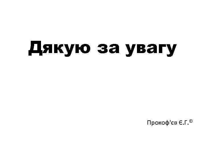 Дякую за увагу Прокоф'єв Є. Г. © 