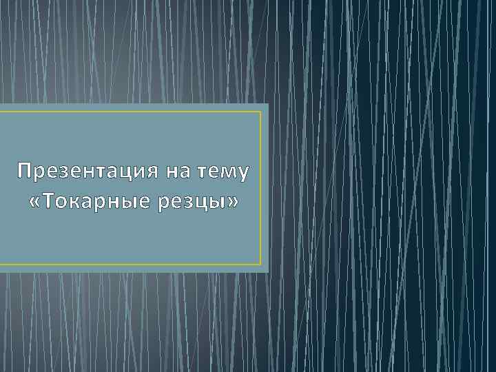 Презентация на тему «Токарные резцы» 