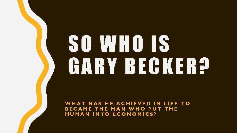 SO WHO IS GARY BECKER? WHAT HAS HE ACHIEVED IN LIFE TO BECAME THE