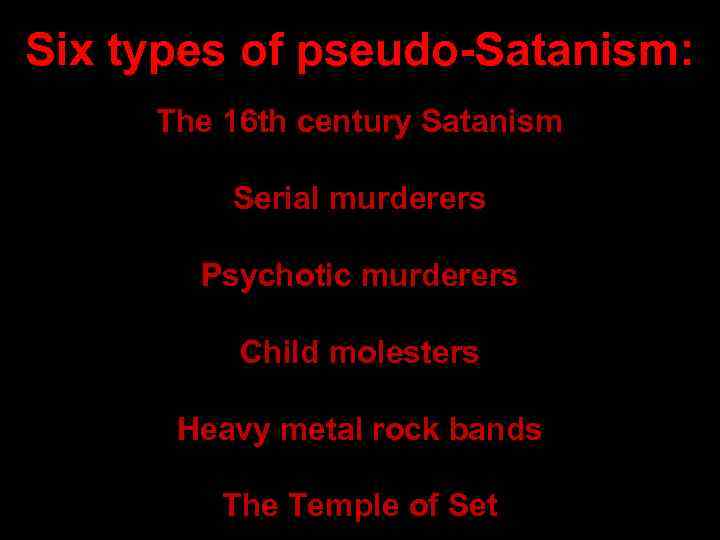 Six types of pseudo-Satanism: The 16 th century Satanism Serial murderers Psychotic murderers Child