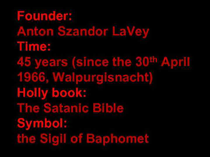 Founder: Anton Szandor La. Vey Time: 45 years (since the 30 th April 1966,