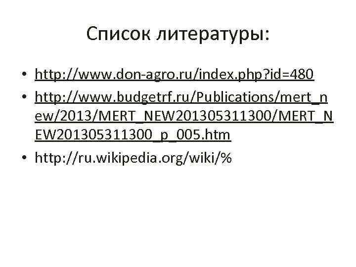 Список литературы: • http: //www. don-agro. ru/index. php? id=480 • http: //www. budgetrf. ru/Publications/mert_n