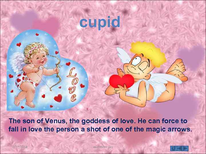 cupid The son of Venus, the goddess of love. He can force to fall