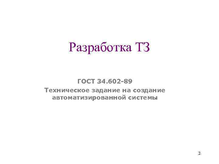 Разработка ТЗ ГОСТ 34. 602 -89 Техническое задание на создание автоматизированной системы 2 