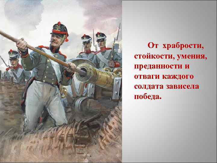 От храбрости, стойкости, умения, преданности и отваги каждого солдата зависела победа. 