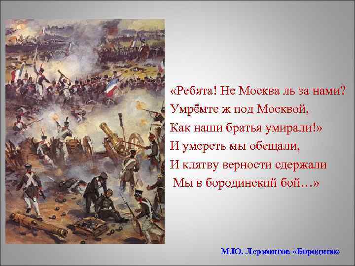  «Ребята! Не Москва ль за нами? Умрёмте ж под Москвой, Как наши братья