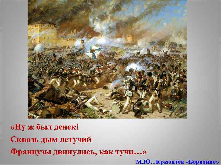  «Ну ж был денек! Сквозь дым летучий Французы двинулись, как тучи…» М. Ю.