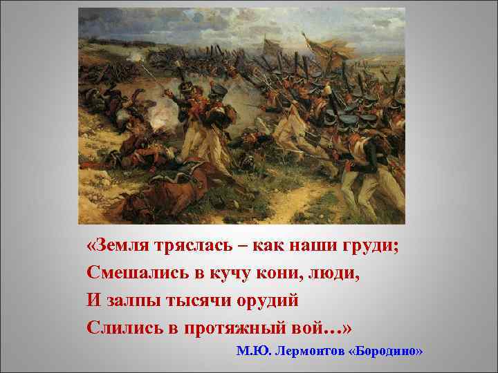  «Земля тряслась – как наши груди; Смешались в кучу кони, люди, И залпы