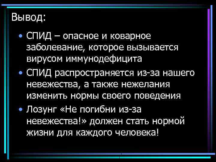 Вывод: • СПИД – опасное и коварное заболевание, которое вызывается вирусом иммунодефицита • СПИД