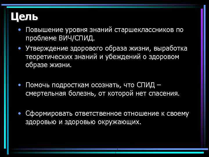 Цель • Повышение уровня знаний старшеклассников по проблеме ВИЧ/СПИД. • Утверждение здорового образа жизни,