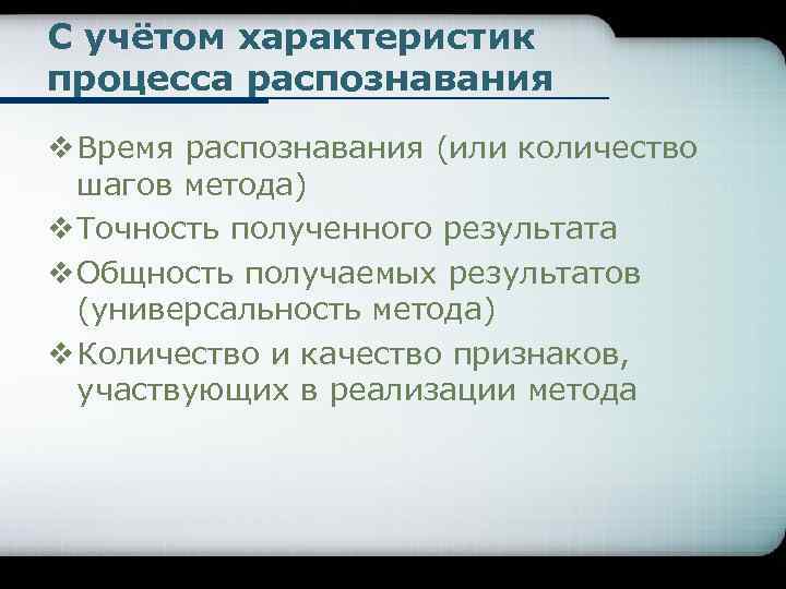 С учётом характеристик процесса распознавания v Время распознавания (или количество шагов метода) v Точность