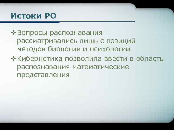 Истоки РО v Вопросы распознавания рассматривались лишь с позиций методов биологии и психологии v