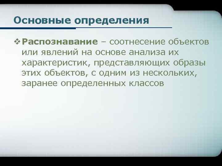 Основные определения v Распознавание – соотнесение объектов или явлений на основе анализа их характеристик,