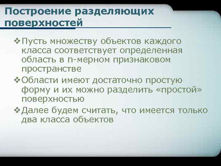 Построение разделяющих поверхностей v Пусть множеству объектов каждого класса соответствует определенная область в n-мерном