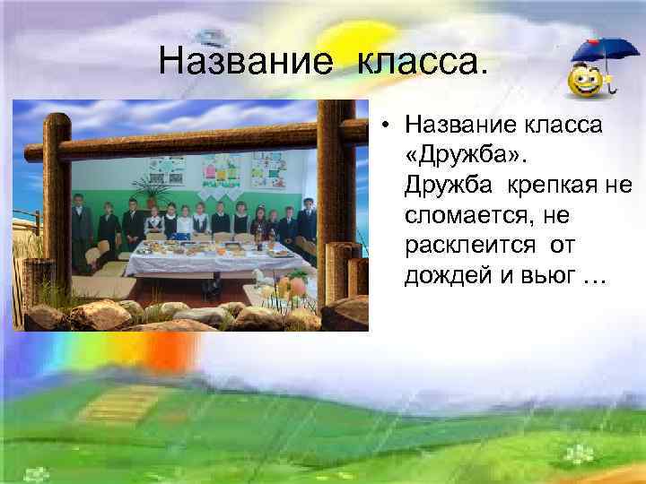 Название класса. • Название класса «Дружба» . Дружба крепкая не сломается, не расклеится от