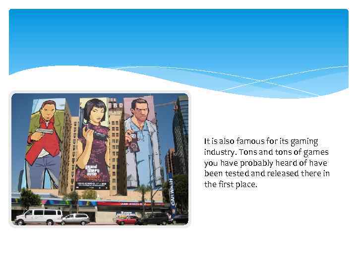 It is also famous for its gaming industry. Tons and tons of games you