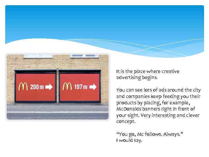 It is the place where creative advertising begins. You can see lots of ads