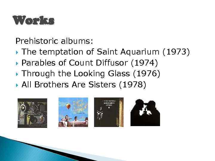 Works Prehistoric albums: The temptation of Saint Aquarium (1973) Parables of Count Diffusor (1974)