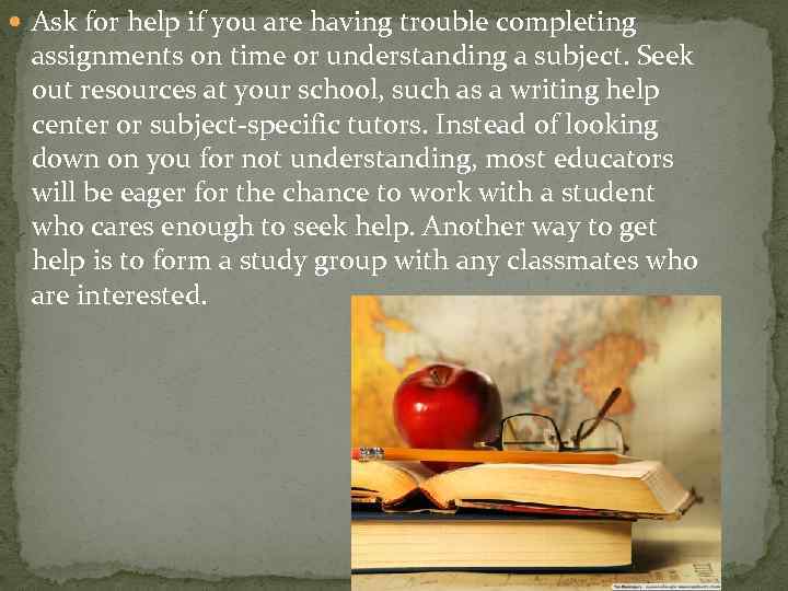  Ask for help if you are having trouble completing assignments on time or