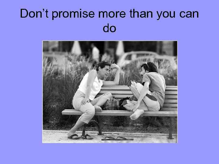 Don’t promise more than you can do 
