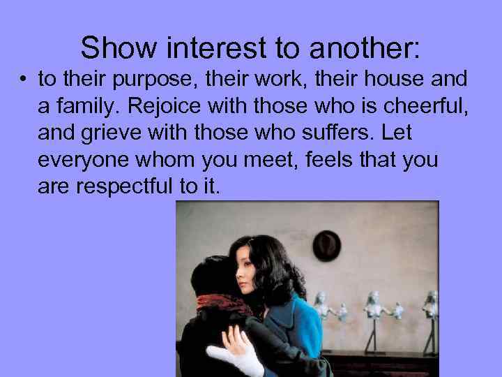 Show interest to another: • to their purpose, their work, their house and a