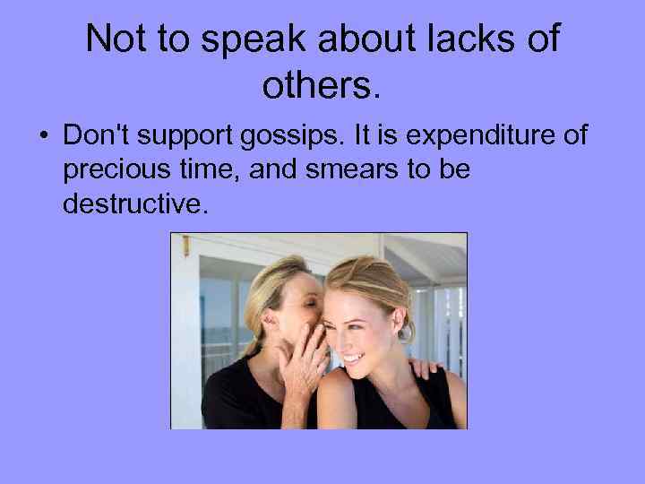 Not to speak about lacks of others. • Don't support gossips. It is expenditure