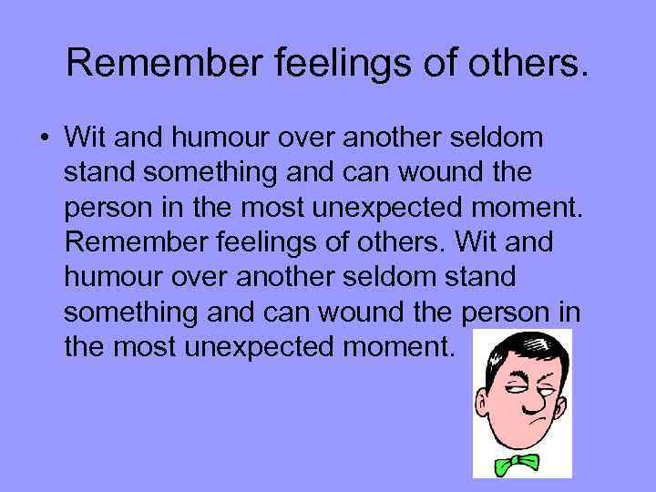 Remember feelings of others. • Wit and humour over another seldom stand something and