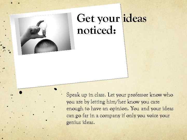 Get your ideas noticed: Speak up in class. Let your professor know who you