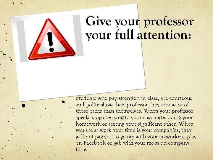 Give your professor your full attention: Students who pay attention in class, are courteous