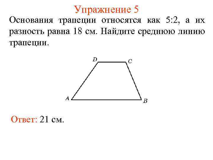 Упражнение 5 Основания трапеции относятся как 5: 2, а их разность равна 18 см.