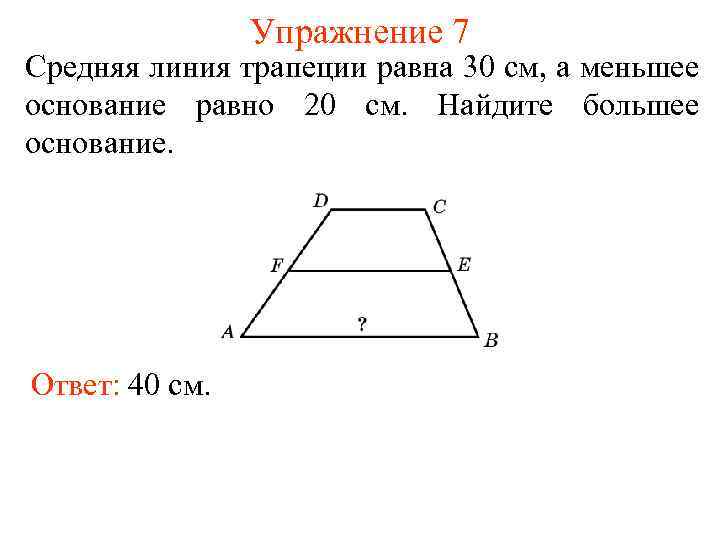 Упражнение 7 Средняя линия трапеции равна 30 см, а меньшее основание равно 20 см.