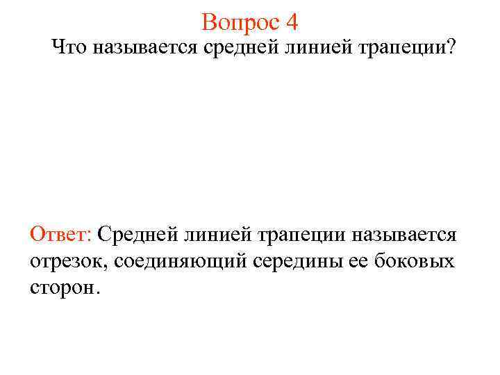 Вопрос 4 Что называется средней линией трапеции? Ответ: Средней линией трапеции называется отрезок, соединяющий