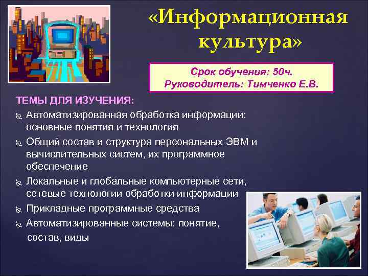  «Информационная культура» Срок обучения: 50 ч. Руководитель: Тимченко Е. В. ТЕМЫ ДЛЯ ИЗУЧЕНИЯ: