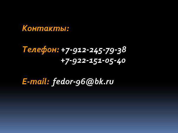 Контакты: Телефон: +7 -912 -245 -79 -38 +7 -922 -151 -05 -40 E-mail: fedor-96@bk.