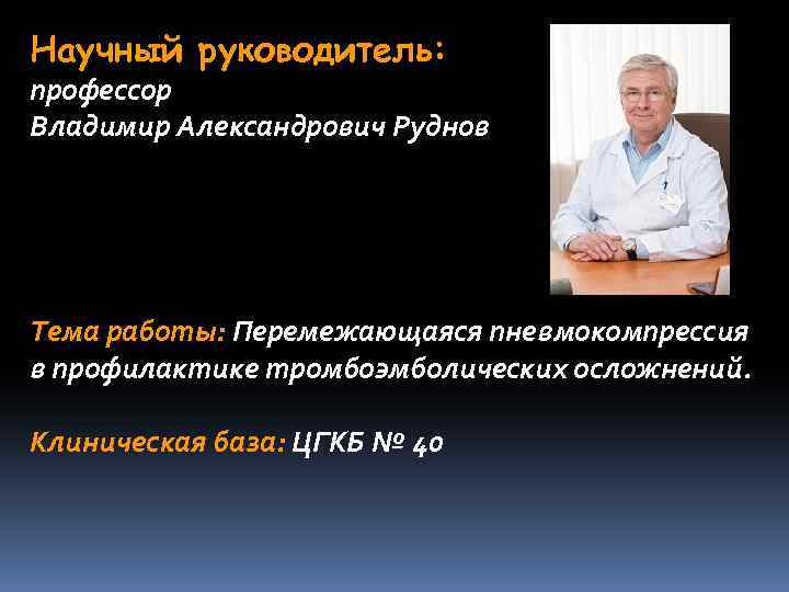 Научный руководитель: профессор Владимир Александрович Руднов Тема работы: Перемежающаяся пневмокомпрессия в профилактике тромбоэмболических осложнений.