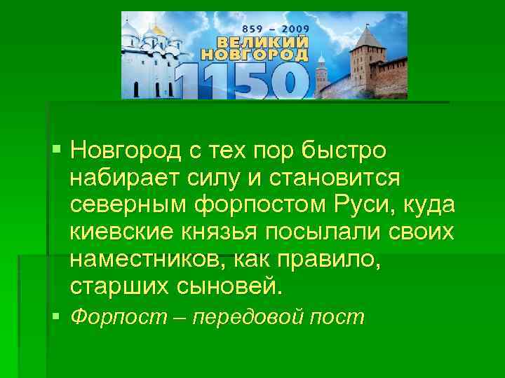 § Новгород с тех пор быстро набирает силу и становится северным форпостом Руси, куда