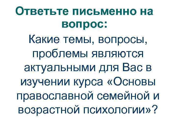 Ответьте письменно на вопрос: Какие темы, вопросы, проблемы являются актуальными для Вас в изучении