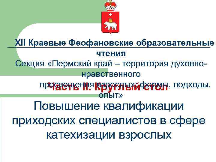 XII Краевые Феофановские образовательные чтения Секция «Пермский край – территория духовнонравственного просвещения. Круглыйформы, подходы,