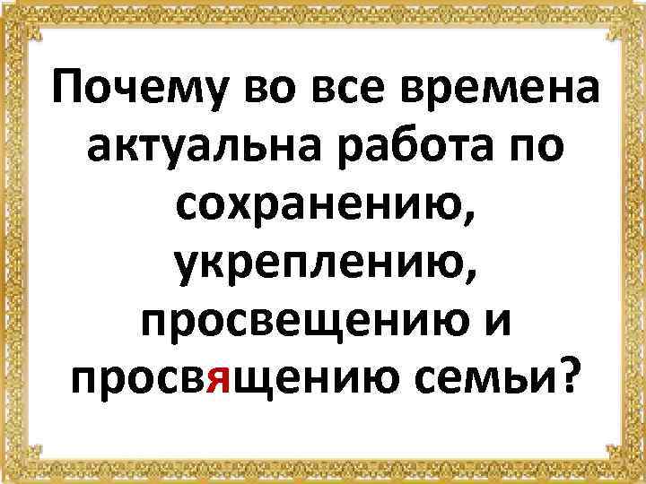 Почему во все времена актуальна работа по сохранению, укреплению, просвещению и просвящению семьи? 