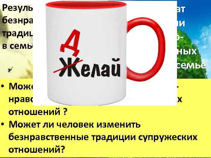 Результат передачи безнравственных традиций в семье Результат передачи духовнонравственных традиций в семье • Может