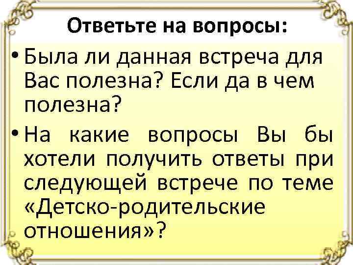 Ответьте на вопросы: • Была ли данная встреча для Вас полезна? Если да в