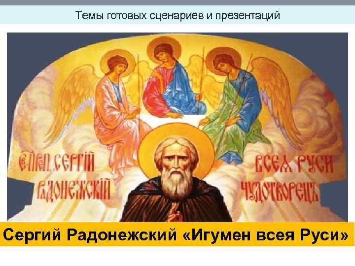 Темы готовых сценариев и презентаций Сергий Радонежский «Игумен всея Руси» 