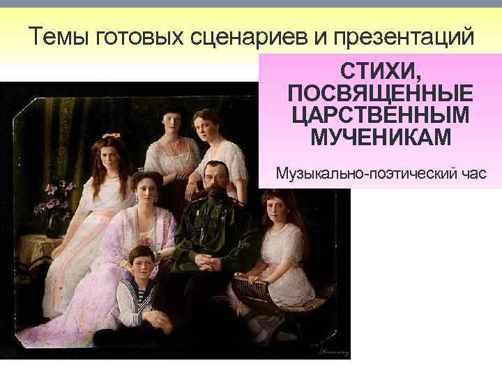 Темы готовых сценариев и презентаций CТИХИ, ПОСВЯЩЕННЫЕ ЦАРСТВЕННЫМ МУЧЕНИКАМ Музыкально-поэтический час 