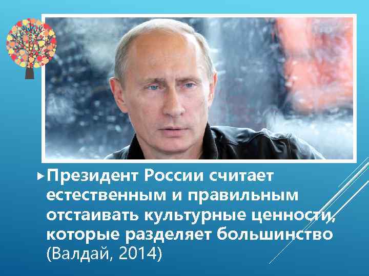  Президент России считает естественным и правильным отстаивать культурные ценности, которые разделяет большинство (Валдай,