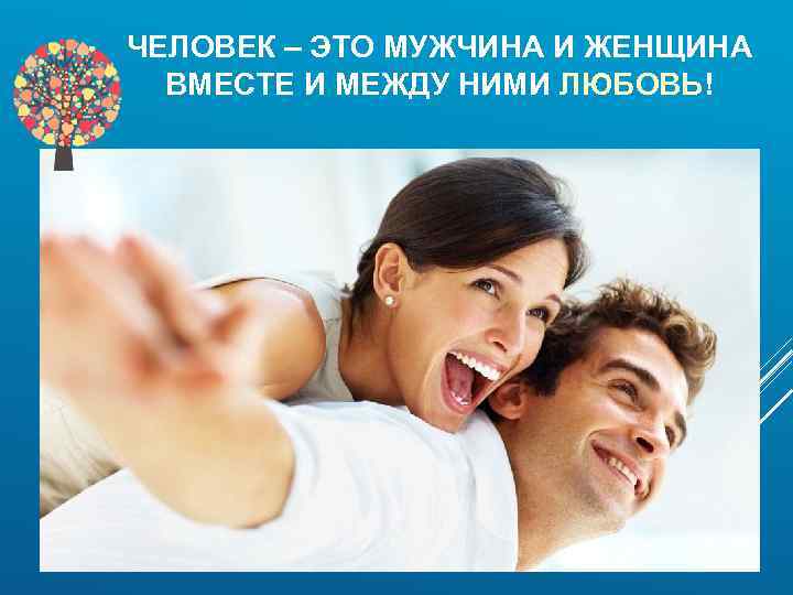 ЧЕЛОВЕК – ЭТО МУЖЧИНА И ЖЕНЩИНА ВМЕСТЕ И МЕЖДУ НИМИ ЛЮБОВЬ! 