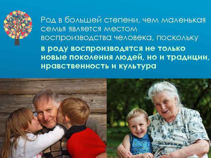 Род в большей степени, чем маленькая семья является местом воспроизводства человека, поскольку в роду