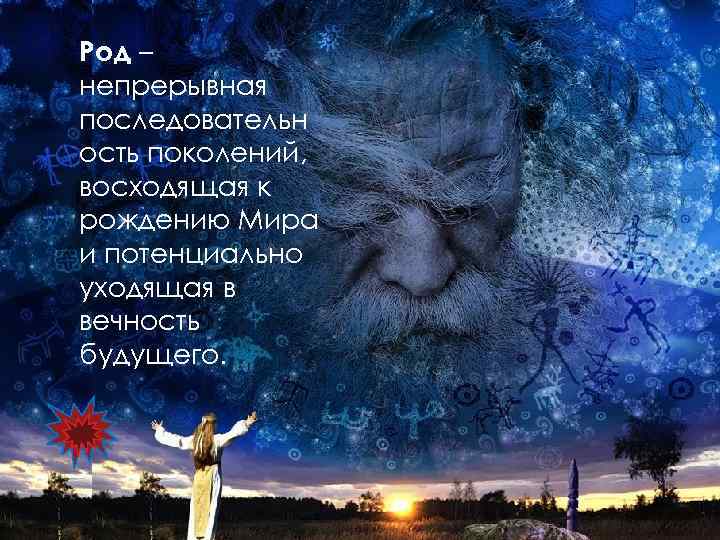 Род – непрерывная последовательн ость поколений, восходящая к рождению Мира и потенциально уходящая в