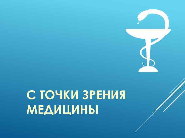 С ТОЧКИ ЗРЕНИЯ МЕДИЦИНЫ 