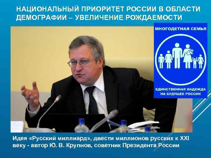 НАЦИОНАЛЬНЫЙ ПРИОРИТЕТ РОССИИ В ОБЛАСТИ ДЕМОГРАФИИ – УВЕЛИЧЕНИЕ РОЖДАЕМОСТИ Идея «Русский миллиард» , двести
